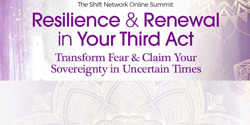 Resilience & Renewal in Your Third Act, an online summit hosted by the Shift Network.