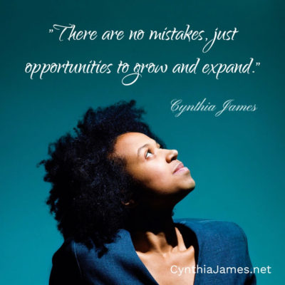 "There are no mistakes. Just opportunities to grow and expand." ~ Cynthia James