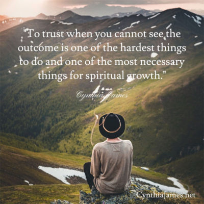 "To trust when you cannot see the outcome is one of the hardest things to do and one of the most necessary things for spiritual growth." ~ Cynthia James