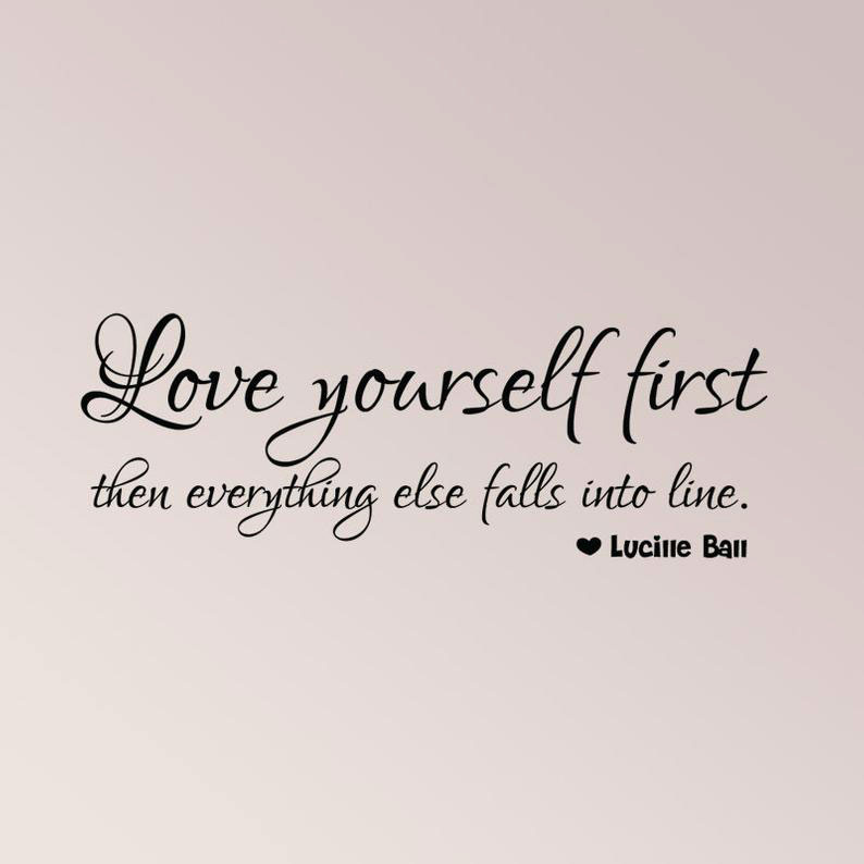 "Love yourself first then everything else falls into line." Lucille Ball